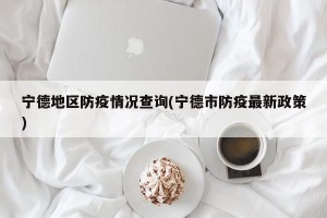 宁德地区防疫情况查询(宁德市防疫最新政策)