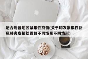 配合处置地区聚集性疫情(关于印发聚集性新冠肺炎疫情处置和不同场景不同情形)