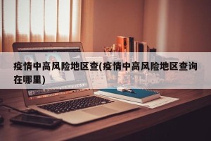疫情中高风险地区查(疫情中高风险地区查询在哪里)