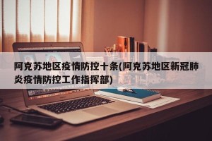 阿克苏地区疫情防控十条(阿克苏地区新冠肺炎疫情防控工作指挥部)