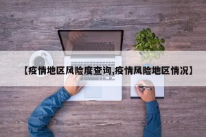 【疫情地区风险度查询,疫情风险地区情况】