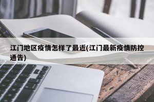 江门地区疫情怎样了最近(江门最新疫情防控通告)