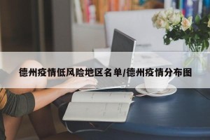 德州疫情低风险地区名单/德州疫情分布图