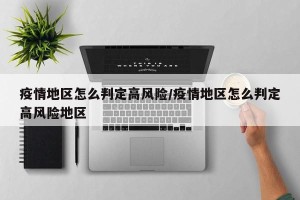 疫情地区怎么判定高风险/疫情地区怎么判定高风险地区