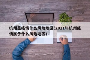 杭州是疫情什么风险地区(2021年杭州疫情属于什么风险地区)