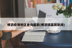 横沥疫情地区查询最新(横沥镇最新新闻)
