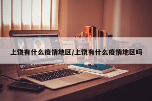 上饶有什么疫情地区/上饶有什么疫情地区吗