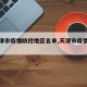【天津市疫情防控地区名单,天津市疫情区域】