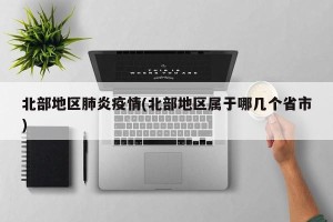 北部地区肺炎疫情(北部地区属于哪几个省市)