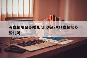有疫情地区办婚礼可以吗/2021疫情能办婚礼吗