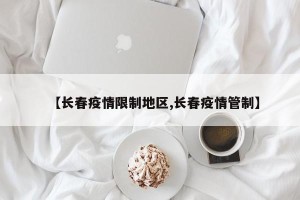 【长春疫情限制地区,长春疫情管制】