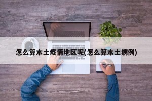 怎么算本土疫情地区呢(怎么算本土病例)