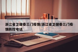 浙江省卫健委三门疫情/浙江省卫健委三门疫情防控电话