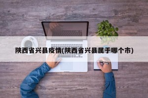 陕西省兴县疫情(陕西省兴县属于哪个市)