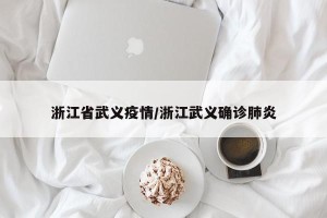 浙江省武义疫情/浙江武义确诊肺炎