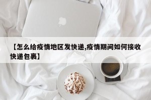 【怎么给疫情地区发快递,疫情期间如何接收快递包裹】