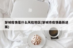 邹城疫情是什么风险地区(邹城市疫情最新进展)