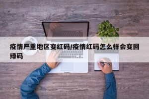 疫情严重地区变红码/疫情红码怎么样会变回绿码