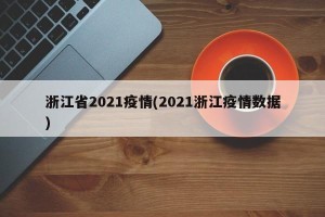 浙江省2021疫情(2021浙江疫情数据)
