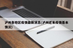 泸州各地区疫情最新消息(泸州近来疫情基本情况)