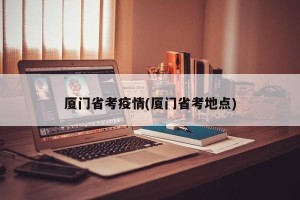 厦门省考疫情(厦门省考地点)
