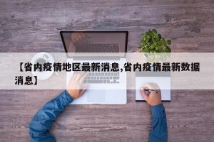 【省内疫情地区最新消息,省内疫情最新数据消息】