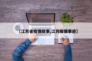 【江苏省疫情故事,江苏疫情事迹】