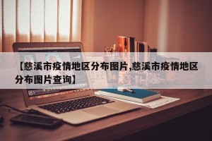 【慈溪市疫情地区分布图片,慈溪市疫情地区分布图片查询】