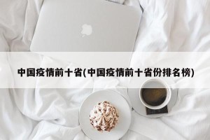 中国疫情前十省(中国疫情前十省份排名榜)